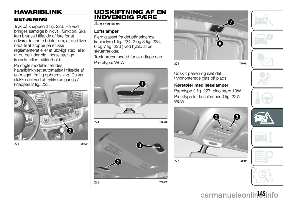FIAT TALENTO 2018 Brugs- og vedligeholdelsesvejledning (in Danish) HAVARIBLINK
BETJENING
Tryk på knappen 2 fig. 223. Herved
bringes samtlige blinklys i funktion. Skal
kun bruges i tilfælde af fare for at
advare de andre bilister om, at du bliver
nødt til at stoppe FIAT TALENTO 2018 Brugs- og vedligeholdelsesvejledning (in Danish) HAVARIBLINK
BETJENING
Tryk på knappen 2 fig. 223. Herved
bringes samtlige blinklys i funktion. Skal
kun bruges i tilfælde af fare for at
advare de andre bilister om, at du bliver
nødt til at stoppe