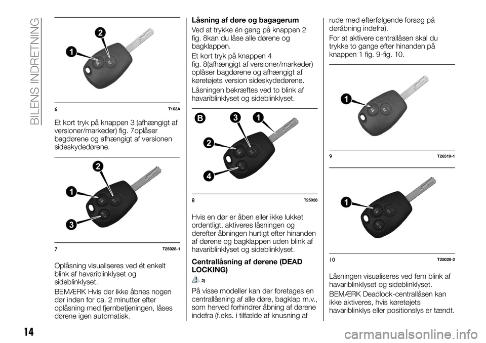 FIAT TALENTO 2018  Brugs- og vedligeholdelsesvejledning (in Danish) Et kort tryk på knappen 3 (afhængigt af
versioner/markeder) fig. 7oplåser
bagdørene og afhængigt af versionen
sideskydedørene.
Oplåsning visualiseres ved ét enkelt
blink af havariblinklyset og