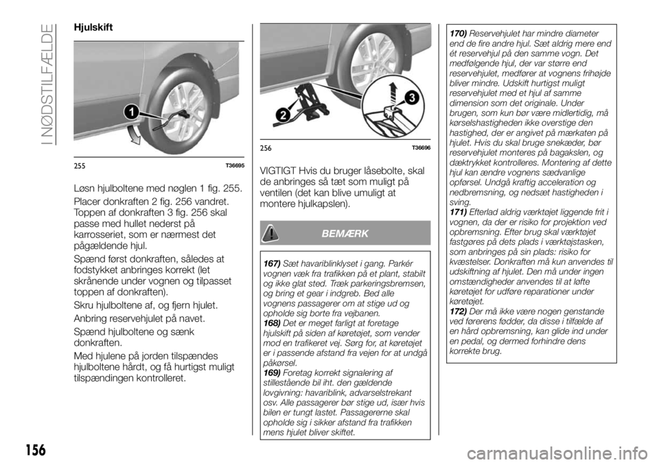 FIAT TALENTO 2018 Brugs- og vedligeholdelsesvejledning (in Danish) Hjulskift
Løsn hjulboltene med nøglen 1 fig. 255.
Placer donkraften 2 fig. 256 vandret.
Toppen af donkraften 3 fig. 256 skal
passe med hullet nederst på
karrosseriet, som er nærmest det
pågælden FIAT TALENTO 2018 Brugs- og vedligeholdelsesvejledning (in Danish) Hjulskift
Løsn hjulboltene med nøglen 1 fig. 255.
Placer donkraften 2 fig. 256 vandret.
Toppen af donkraften 3 fig. 256 skal
passe med hullet nederst på
karrosseriet, som er nærmest det
pågælden