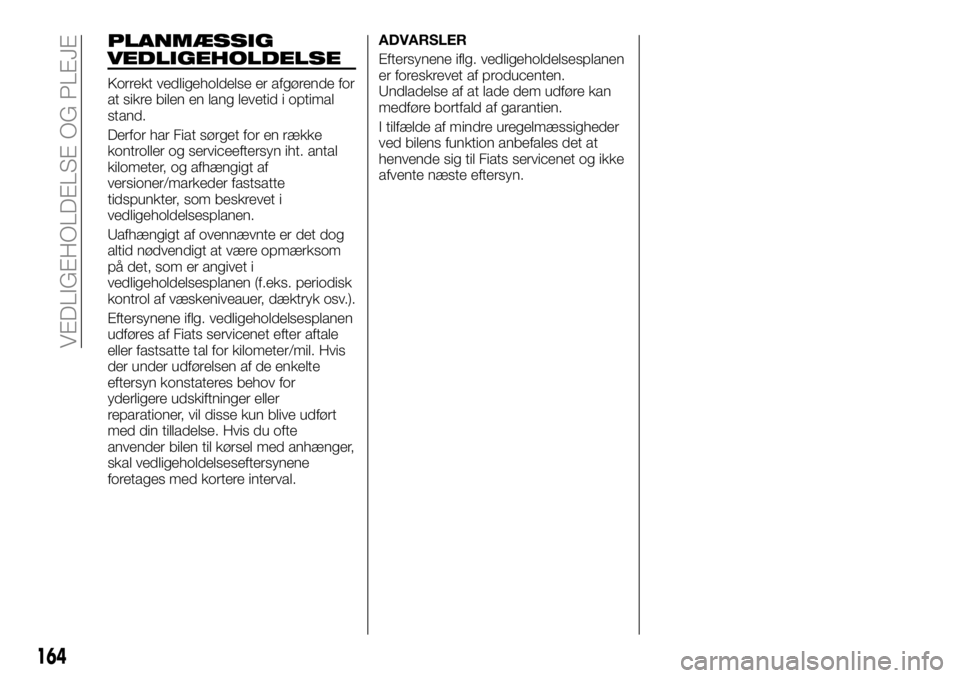 FIAT TALENTO 2018  Brugs- og vedligeholdelsesvejledning (in Danish) PLANMÆSSIG
VEDLIGEHOLDELSE
Korrekt vedligeholdelse er afgørende for
at sikre bilen en lang levetid i optimal
stand.
Derfor har Fiat sørget for en række
kontroller og serviceeftersyn iht. antal
kil