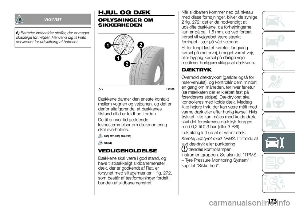 FIAT TALENTO 2018  Brugs- og vedligeholdelsesvejledning (in Danish) VIGTIGT
6)Batterier indeholder stoffer, der er meget
skadelige for miljøet. Henvend dig til Fiats
servicenet for udskiftning af batteriet.
HJUL OG DÆK
OPLYSNINGER OM
SIKKERHEDEN
Dækkene danner den 