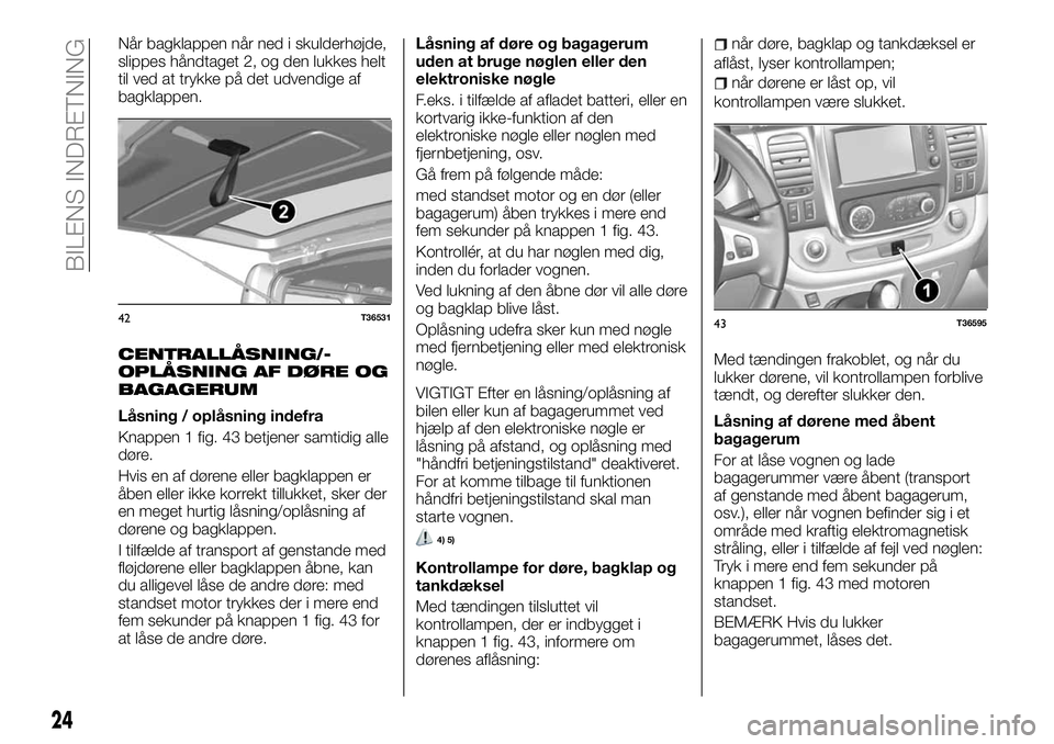 FIAT TALENTO 2018  Brugs- og vedligeholdelsesvejledning (in Danish) Når bagklappen når ned i skulderhøjde,
slippes håndtaget 2, og den lukkes helt
til ved at trykke på det udvendige af
bagklappen.
CENTRALLÅSNING/-
OPLÅSNING AF DØRE OG
BAGAGERUM
Låsning / opl�