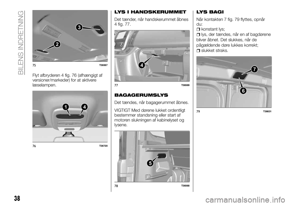 FIAT TALENTO 2018 Brugs- og vedligeholdelsesvejledning (in Danish) Flyt afbryderen 4 fig. 76 (afhængigt af
versioner/markeder) for at aktivere
læselampen.
LYS I HANDSKERUMMET
Det tænder, når handskerummet åbnes
4 fig. 77.
BAGAGERUMSLYS
Det tændes, når bagageru FIAT TALENTO 2018 Brugs- og vedligeholdelsesvejledning (in Danish) Flyt afbryderen 4 fig. 76 (afhængigt af
versioner/markeder) for at aktivere
læselampen.
LYS I HANDSKERUMMET
Det tænder, når handskerummet åbnes
4 fig. 77.
BAGAGERUMSLYS
Det tændes, når bagageru