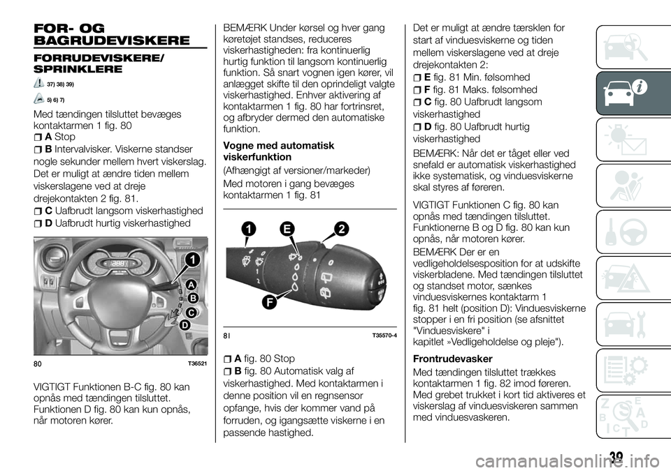 FIAT TALENTO 2018  Brugs- og vedligeholdelsesvejledning (in Danish) FOR- OG
BAGRUDEVISKERE
FORRUDEVISKERE/
SPRINKLERE
37) 38) 39)
5) 6) 7)
Med tændingen tilsluttet bevæges
kontaktarmen 1 fig. 80
AStop
BIntervalvisker. Viskerne standser
nogle sekunder mellem hvert vi