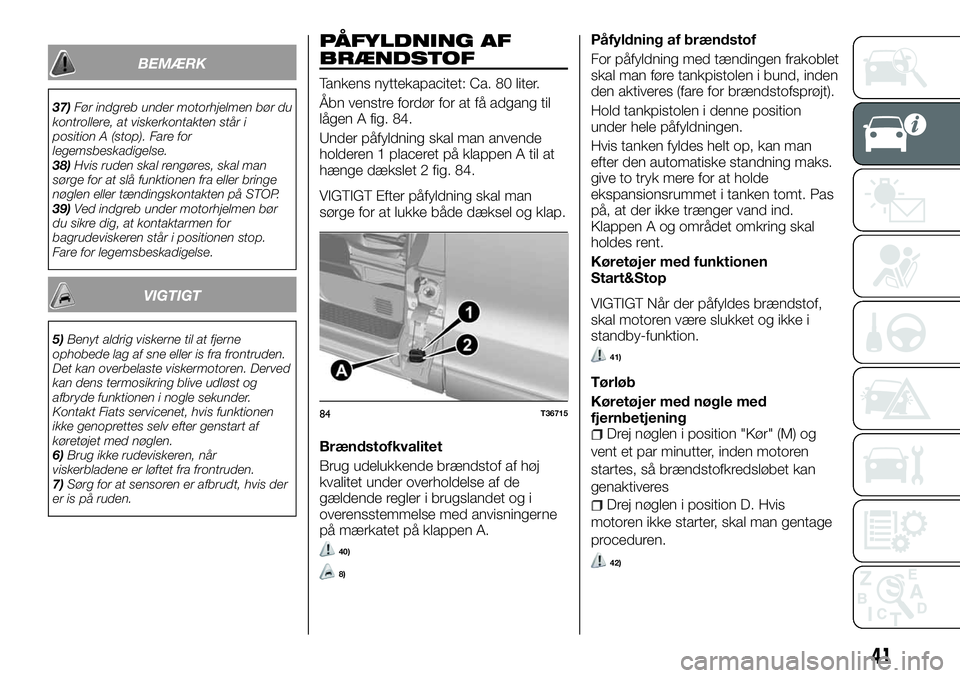 FIAT TALENTO 2018  Brugs- og vedligeholdelsesvejledning (in Danish) BEMÆRK
37)Før indgreb under motorhjelmen bør du
kontrollere, at viskerkontakten står i
position A (stop). Fare for
legemsbeskadigelse.
38)Hvis ruden skal rengøres, skal man
sørge for at slå fun