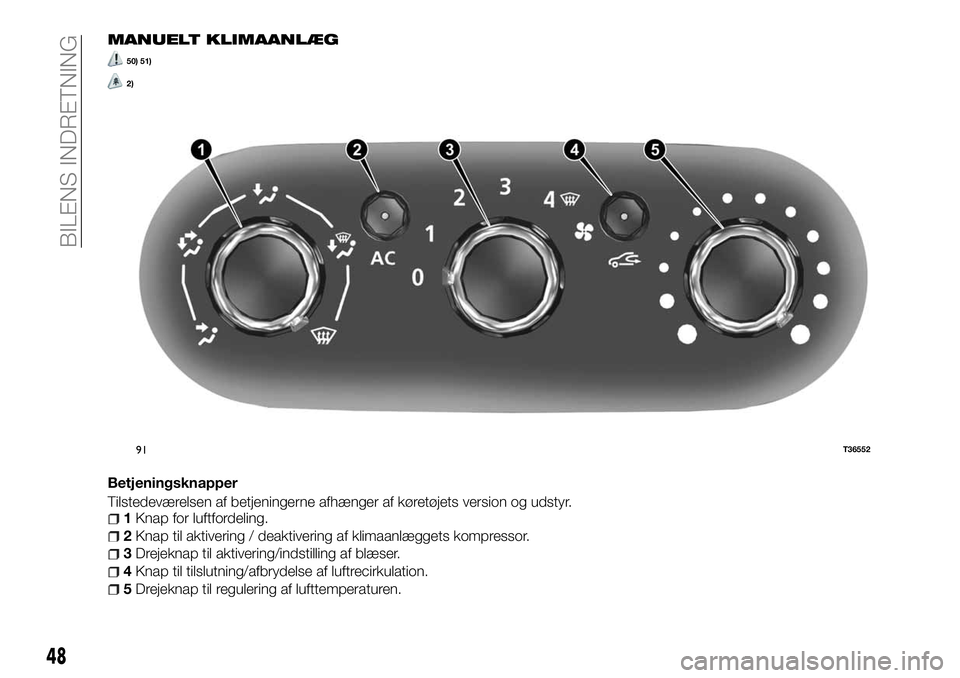 FIAT TALENTO 2018  Brugs- og vedligeholdelsesvejledning (in Danish) MANUELT KLIMAANLÆG
50) 51)
2)
Betjeningsknapper
Tilstedeværelsen af betjeningerne afhænger af køretøjets version og udstyr.
1Knap for luftfordeling.
2Knap til aktivering / deaktivering af klimaan