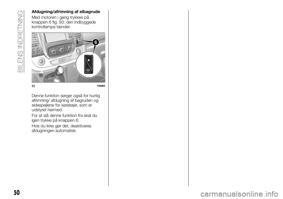 FIAT TALENTO 2018  Brugs- og vedligeholdelsesvejledning (in Danish) Afdugning/afrimning af elbagrude
Med motoren i gang trykkes på
knappen 6 fig. 93: den indbyggede
kontrollampe tænder.
Denne funktion sørger også for hurtig
afrimning/ afdugning af bagruden og
side