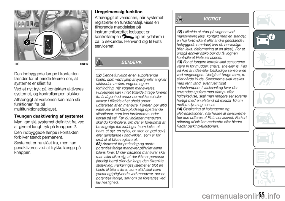 FIAT TALENTO 2018  Brugs- og vedligeholdelsesvejledning (in Danish) Den indbyggede lampe i kontakten
tænder for at minde føreren om, at
systemet er slået fra.
Ved et nyt tryk på kontakten aktiveres
systemet, og kontrollampen slukker.
Afhængigt af versionen kan ma