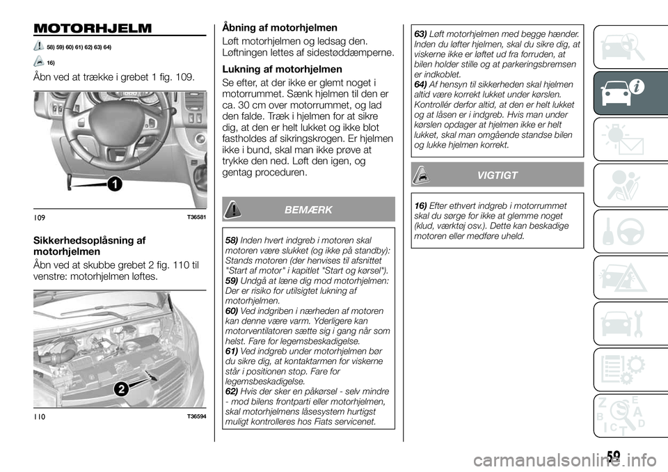 FIAT TALENTO 2018  Brugs- og vedligeholdelsesvejledning (in Danish) MOTORHJELM
58) 59) 60) 61) 62) 63) 64)
16)
Åbn ved at trække i grebet 1 fig. 109.
Sikkerhedsoplåsning af
motorhjelmen
Åbn ved at skubbe grebet 2 fig. 110 til
venstre: motorhjelmen løftes.Åbning 