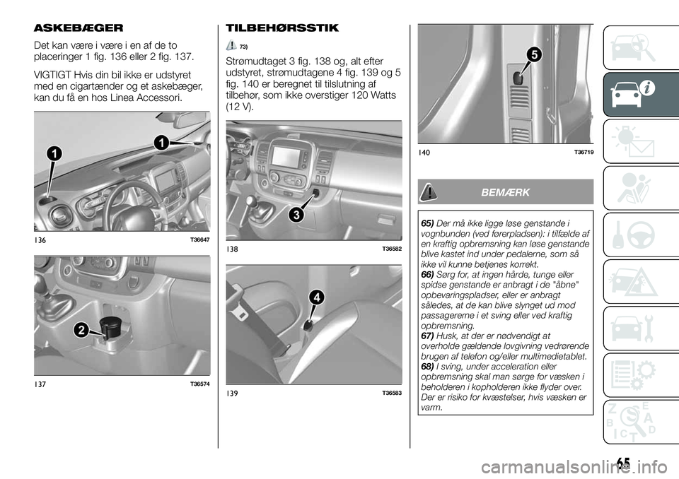 FIAT TALENTO 2018  Brugs- og vedligeholdelsesvejledning (in Danish) ASKEBÆGER
Det kan være i være i en af de to
placeringer 1 fig. 136 eller 2 fig. 137.
VIGTIGT Hvis din bil ikke er udstyret
med en cigartænder og et askebæger,
kan du få en hos Linea Accessori.
T