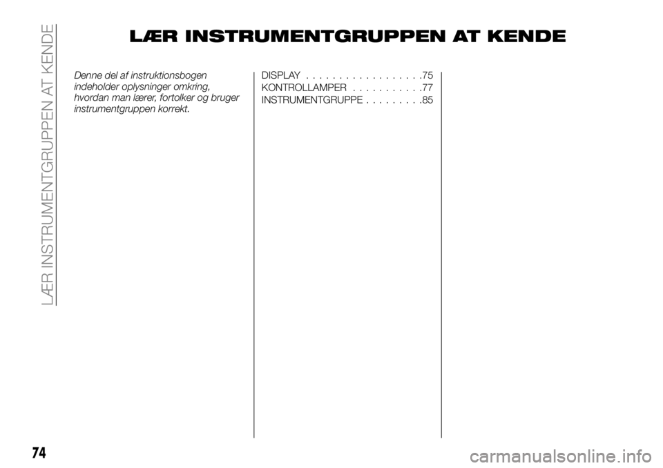 FIAT TALENTO 2018 Brugs- og vedligeholdelsesvejledning (in Danish) LÆR INSTRUMENTGRUPPEN AT KENDE
Denne del af instruktionsbogen
indeholder oplysninger omkring,
hvordan man lærer, fortolker og bruger
instrumentgruppen korrekt.DISPLAY..................75
KONTROLLAMP FIAT TALENTO 2018 Brugs- og vedligeholdelsesvejledning (in Danish) LÆR INSTRUMENTGRUPPEN AT KENDE
Denne del af instruktionsbogen
indeholder oplysninger omkring,
hvordan man lærer, fortolker og bruger
instrumentgruppen korrekt.DISPLAY..................75
KONTROLLAMP