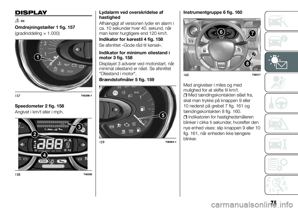 FIAT TALENTO 2018 Brugs- og vedligeholdelsesvejledning (in Danish) DISPLAY
83)
Omdrejningstæller 1 fig. 157
(gradinddeling × 1.000)
Speedometer 2 fig. 158
Angivet i km/t eller i mph.Lydalarm ved overskridelse af
hastighed
Afhængigt af versionen lyder en alarm i
ca FIAT TALENTO 2018 Brugs- og vedligeholdelsesvejledning (in Danish) DISPLAY
83)
Omdrejningstæller 1 fig. 157
(gradinddeling × 1.000)
Speedometer 2 fig. 158
Angivet i km/t eller i mph.Lydalarm ved overskridelse af
hastighed
Afhængigt af versionen lyder en alarm i
ca