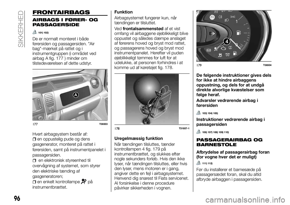 FIAT TALENTO 2018 Brugs- og vedligeholdelsesvejledning (in Danish) FRONTAIRBAGS
AIRBAGS I FØRER- OG
PASSAGERSIDE
101) 102)
De er normalt monteret i både
førersiden og passagersiden. "Air
bag"-mærket på rattet og i
instrumentgruppen (i området ved
airbag FIAT TALENTO 2018 Brugs- og vedligeholdelsesvejledning (in Danish) FRONTAIRBAGS
AIRBAGS I FØRER- OG
PASSAGERSIDE
101) 102)
De er normalt monteret i både
førersiden og passagersiden. "Air
bag"-mærket på rattet og i
instrumentgruppen (i området ved
airbag