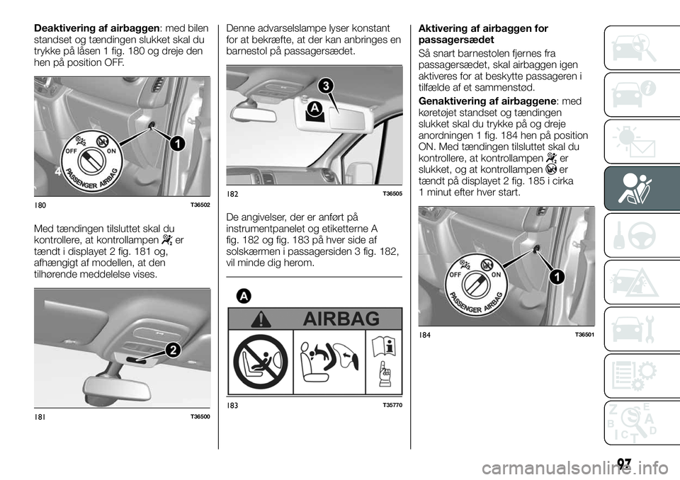 FIAT TALENTO 2018 Brugs- og vedligeholdelsesvejledning (in Danish) Deaktivering af airbaggen: med bilen
standset og tændingen slukket skal du
trykke på låsen 1 fig. 180 og dreje den
hen på position OFF.
Med tændingen tilsluttet skal du
kontrollere, at kontrollam FIAT TALENTO 2018 Brugs- og vedligeholdelsesvejledning (in Danish) Deaktivering af airbaggen: med bilen
standset og tændingen slukket skal du
trykke på låsen 1 fig. 180 og dreje den
hen på position OFF.
Med tændingen tilsluttet skal du
kontrollere, at kontrollam