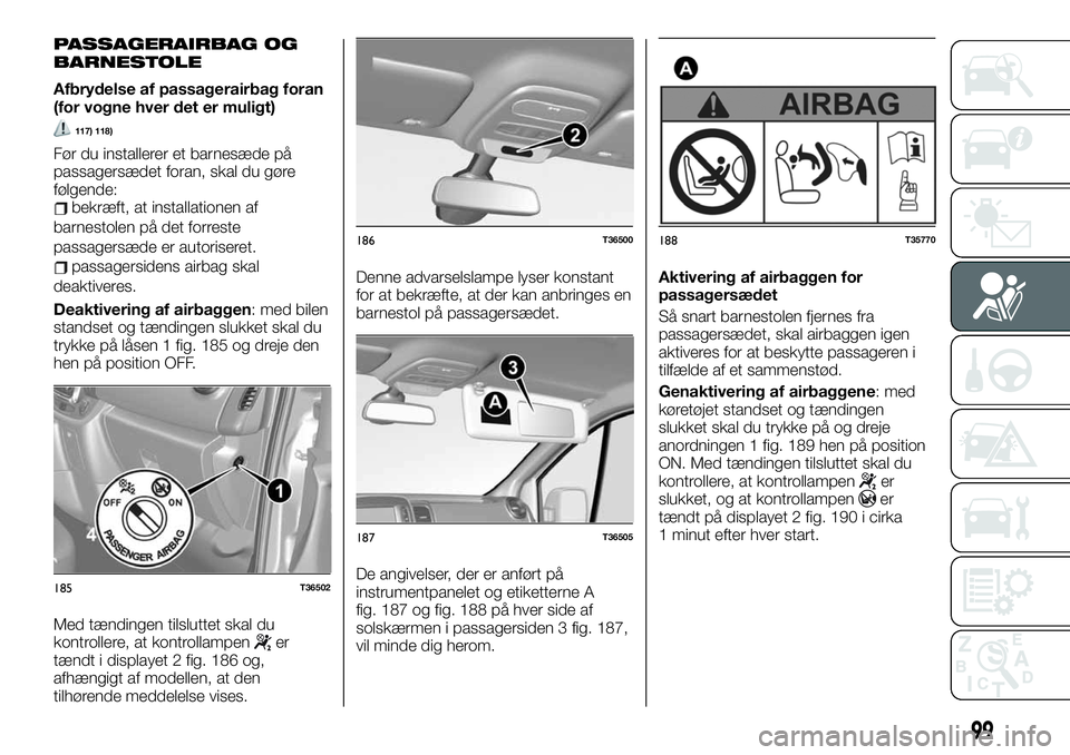 FIAT TALENTO 2019 Brugs- og vedligeholdelsesvejledning (in Danish) PASSAGERAIRBAG OG
BARNESTOLE
Afbrydelse af passagerairbag foran
(for vogne hver det er muligt)
117) 118)
Før du installerer et barnesæde på
passagersædet foran, skal du gøre
følgende:
bekræft, FIAT TALENTO 2019 Brugs- og vedligeholdelsesvejledning (in Danish) PASSAGERAIRBAG OG
BARNESTOLE
Afbrydelse af passagerairbag foran
(for vogne hver det er muligt)
117) 118)
Før du installerer et barnesæde på
passagersædet foran, skal du gøre
følgende:
bekræft,