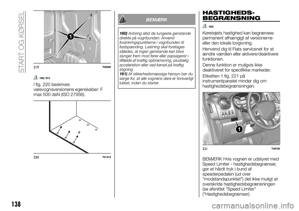 FIAT TALENTO 2021  Brugs- og vedligeholdelsesvejledning (in Danish) 160) 161)
I fig. 220 beskrives
varevognsversionens egenskaber: F
max 500 daN (ISO 27956).
BEMÆRK
160)Anbring altid de tungeste genstande
direkte på vognbunden. Anvend
forankringspunkterne i vognbund