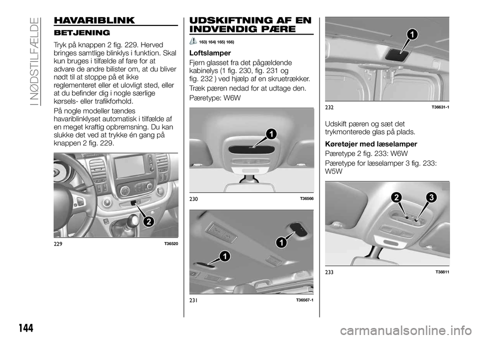 FIAT TALENTO 2019 Brugs- og vedligeholdelsesvejledning (in Danish) HAVARIBLINK
BETJENING
Tryk på knappen 2 fig. 229. Herved
bringes samtlige blinklys i funktion. Skal
kun bruges i tilfælde af fare for at
advare de andre bilister om, at du bliver
nødt til at stoppe FIAT TALENTO 2019 Brugs- og vedligeholdelsesvejledning (in Danish) HAVARIBLINK
BETJENING
Tryk på knappen 2 fig. 229. Herved
bringes samtlige blinklys i funktion. Skal
kun bruges i tilfælde af fare for at
advare de andre bilister om, at du bliver
nødt til at stoppe