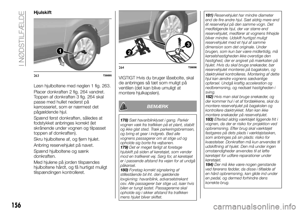 FIAT TALENTO 2019  Brugs- og vedligeholdelsesvejledning (in Danish) Hjulskift
Løsn hjulboltene med nøglen 1 fig. 263.
Placer donkraften 2 fig. 264 vandret.
Toppen af donkraften 3 fig. 264 skal
passe med hullet nederst på
karrosseriet, som er nærmest det
pågælden