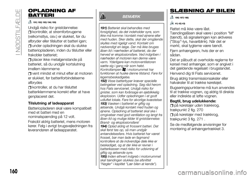 FIAT TALENTO 2021  Brugs- og vedligeholdelsesvejledning (in Danish) OPLADNING AF
BATTERI
191) 192) 193) 194) 195)
Undgå risiko for gnistdannelse:kontrollér, at strømforbrugerne
(velkomstlys, osv.) er slukket, før du
afbryder eller tilslutter et batteri igen;
under