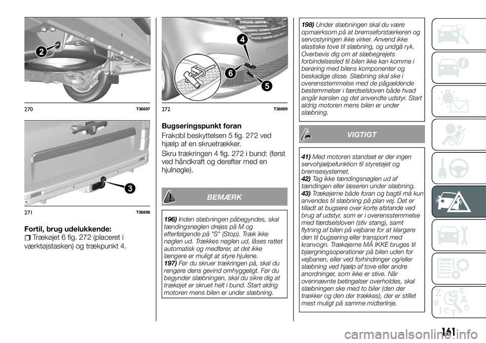 FIAT TALENTO 2020  Brugs- og vedligeholdelsesvejledning (in Danish) Fortil, brug udelukkende:Trækøjet 6 fig. 272 (placeret i
værktøjstasken) og trækpunkt 4.Bugseringspunkt foran
Frakobl beskyttelsen 5 fig. 272 ved
hjælp af en skruetrækker.
Skru trækringen 4 fi