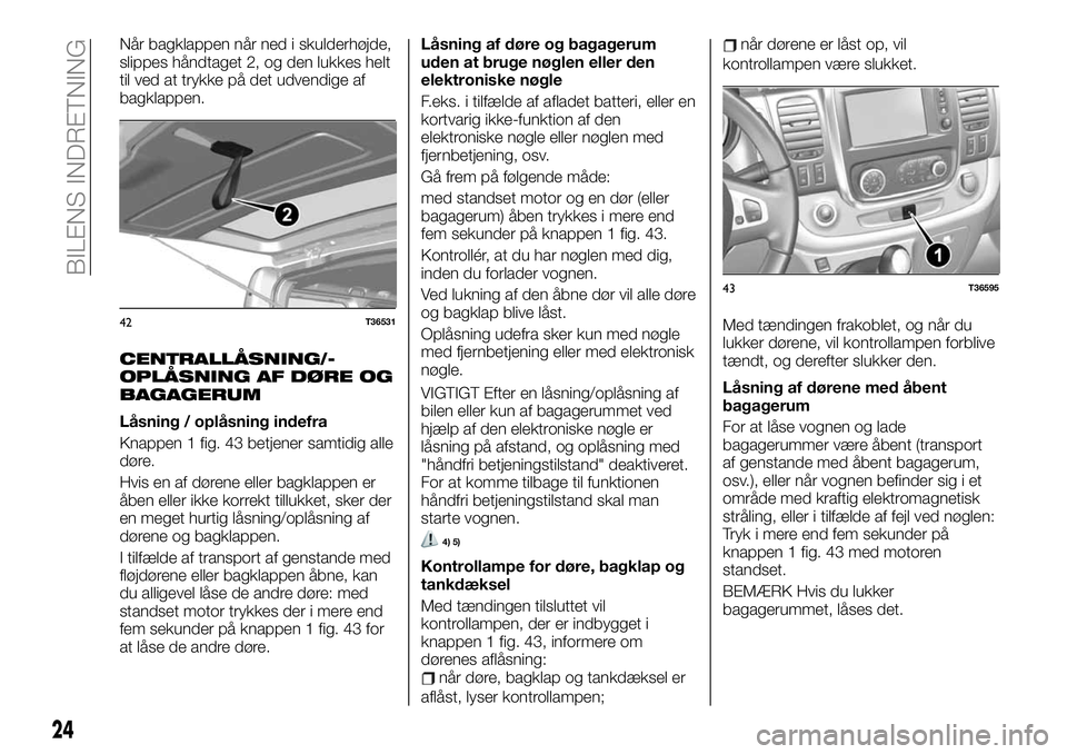FIAT TALENTO 2021  Brugs- og vedligeholdelsesvejledning (in Danish) Når bagklappen når ned i skulderhøjde,
slippes håndtaget 2, og den lukkes helt
til ved at trykke på det udvendige af
bagklappen.
CENTRALLÅSNING/-
OPLÅSNING AF DØRE OG
BAGAGERUM
Låsning / opl�