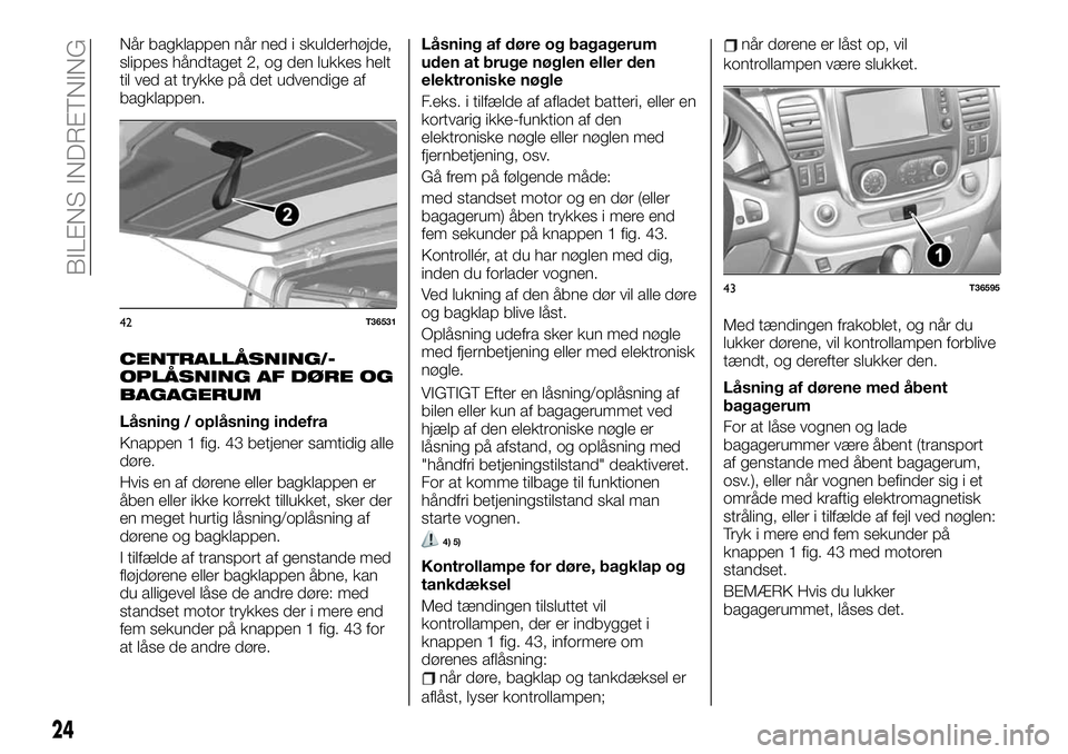 FIAT TALENTO 2019  Brugs- og vedligeholdelsesvejledning (in Danish) Når bagklappen når ned i skulderhøjde,
slippes håndtaget 2, og den lukkes helt
til ved at trykke på det udvendige af
bagklappen.
CENTRALLÅSNING/-
OPLÅSNING AF DØRE OG
BAGAGERUM
Låsning / opl