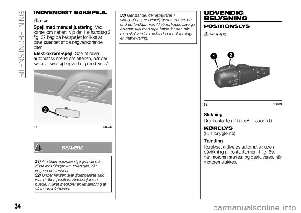 FIAT TALENTO 2021  Brugs- og vedligeholdelsesvejledning (in Danish) INDVENDIGT BAKSPEJL
31) 32)
Spejl med manuel justering:Ved
kørsel om natten: Vip det lille håndtag 2
fig. 67 bag på bakspejlet for ikke at
blive blændet af de bagvedkørende
biler.
Elektrokrom-spe