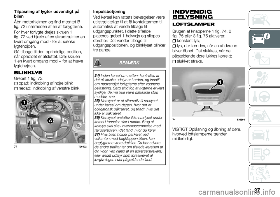 FIAT TALENTO 2019  Brugs- og vedligeholdelsesvejledning (in Danish) Tilpasning af lygter udvendigt på
bilen
Åbn motorhjelmen og find mærket B
fig. 72 i nærheden af en af forlygterne.
For hver forlygte drejes skruen 1
fig. 72 ved hjælp af en skruetrækker en
kvart