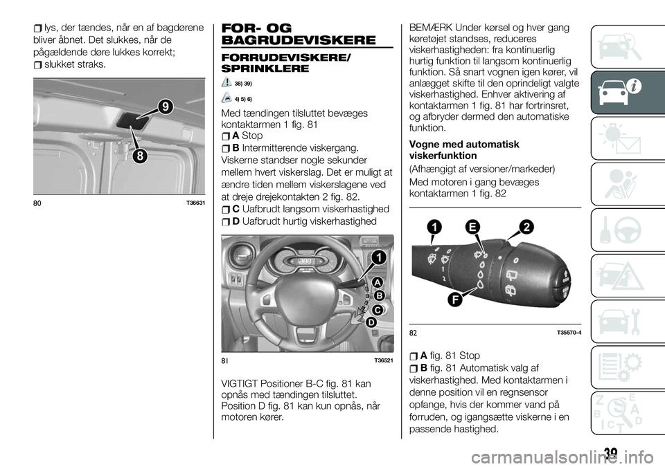 FIAT TALENTO 2021  Brugs- og vedligeholdelsesvejledning (in Danish) lys, der tændes, når en af bagdørene
bliver åbnet. Det slukkes, når de
pågældende døre lukkes korrekt;
slukket straks.
FOR- OG
BAGRUDEVISKERE
FORRUDEVISKERE/
SPRINKLERE
38) 39)
4) 5) 6)
Med t�