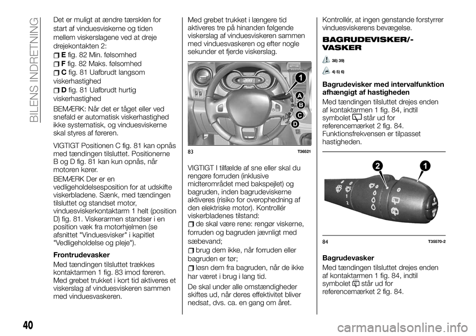 FIAT TALENTO 2020 Brugs- og vedligeholdelsesvejledning (in Danish) Det er muligt at ændre tærsklen for
start af vinduesviskerne og tiden
mellem viskerslagene ved at dreje
drejekontakten 2:
Efig. 82 Min. følsomhed
Ffig. 82 Maks. følsomhed
Cfig. 81 Uafbrudt langsom FIAT TALENTO 2020 Brugs- og vedligeholdelsesvejledning (in Danish) Det er muligt at ændre tærsklen for
start af vinduesviskerne og tiden
mellem viskerslagene ved at dreje
drejekontakten 2:
Efig. 82 Min. følsomhed
Ffig. 82 Maks. følsomhed
Cfig. 81 Uafbrudt langsom