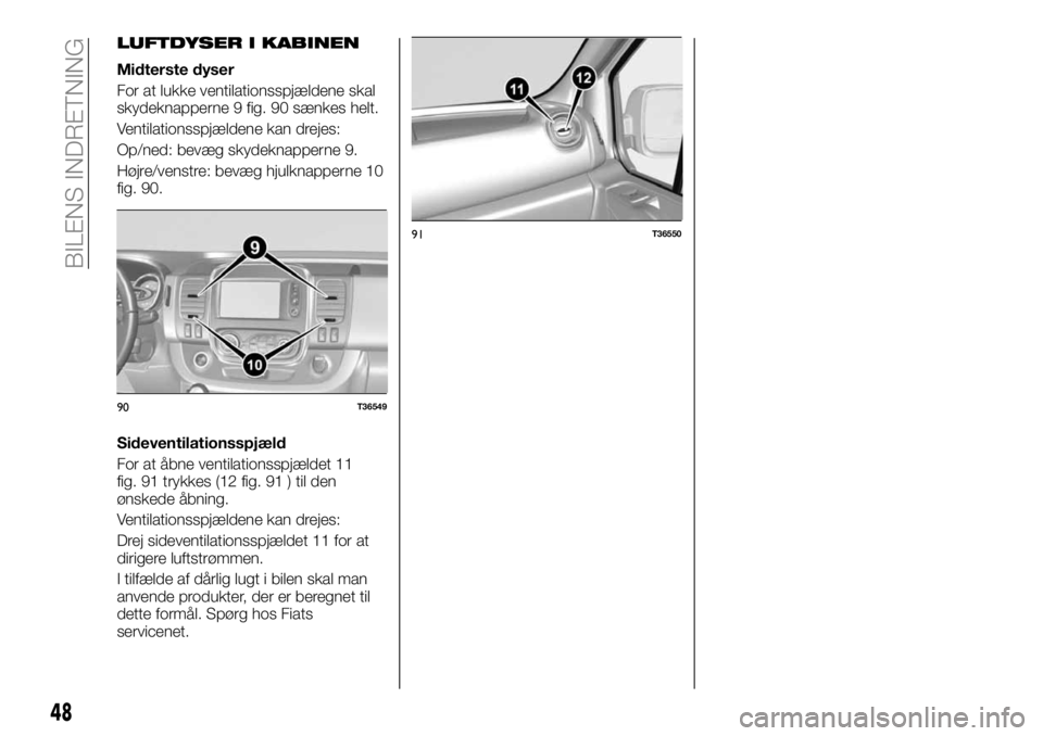 FIAT TALENTO 2020  Brugs- og vedligeholdelsesvejledning (in Danish) LUFTDYSER I KABINEN
Midterste dyser
For at lukke ventilationsspjældene skal
skydeknapperne 9 fig. 90 sænkes helt.
Ventilationsspjældene kan drejes:
Op/ned: bevæg skydeknapperne 9.
Højre/venstre: 