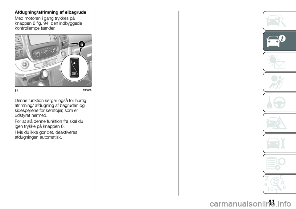 FIAT TALENTO 2020 Brugs- og vedligeholdelsesvejledning (in Danish) Afdugning/afrimning af elbagrude
Med motoren i gang trykkes på
knappen 6 fig. 94: den indbyggede
kontrollampe tænder.
Denne funktion sørger også for hurtig
afrimning/ afdugning af bagruden og
side FIAT TALENTO 2020 Brugs- og vedligeholdelsesvejledning (in Danish) Afdugning/afrimning af elbagrude
Med motoren i gang trykkes på
knappen 6 fig. 94: den indbyggede
kontrollampe tænder.
Denne funktion sørger også for hurtig
afrimning/ afdugning af bagruden og
side