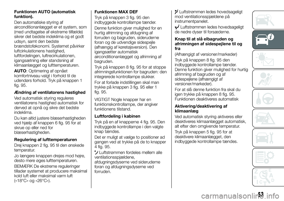 FIAT TALENTO 2019  Brugs- og vedligeholdelsesvejledning (in Danish) Funktionen AUTO (automatisk
funktion).
Den automatiske styring af
airconditionanlægget er et system, som
(med undtagelse af ekstreme tilfælde)
sikrer det bedste indeklima og et godt
udsyn, samt den 