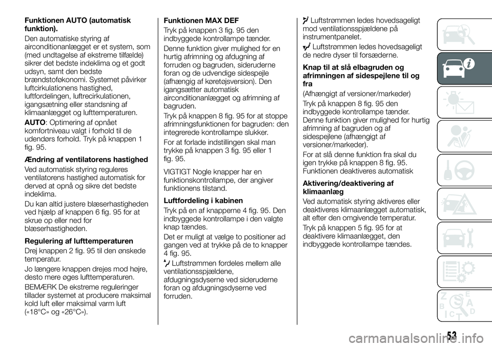 FIAT TALENTO 2021  Brugs- og vedligeholdelsesvejledning (in Danish) Funktionen AUTO (automatisk
funktion).
Den automatiske styring af
airconditionanlægget er et system, som
(med undtagelse af ekstreme tilfælde)
sikrer det bedste indeklima og et godt
udsyn, samt den 