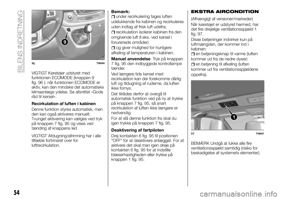 FIAT TALENTO 2020 Brugs- og vedligeholdelsesvejledning (in Danish) VIGTIGT Køretøjer udstyret med
funktionen ECOMODE (knappen 9
fig. 96 ): når funktionen ECOMODE er
aktiv, kan den mindske det automatiske
klimaanlægs ydelse. Se afsnittet «Gode
råd til kørsel». FIAT TALENTO 2020 Brugs- og vedligeholdelsesvejledning (in Danish) VIGTIGT Køretøjer udstyret med
funktionen ECOMODE (knappen 9
fig. 96 ): når funktionen ECOMODE er
aktiv, kan den mindske det automatiske
klimaanlægs ydelse. Se afsnittet «Gode
råd til kørsel».