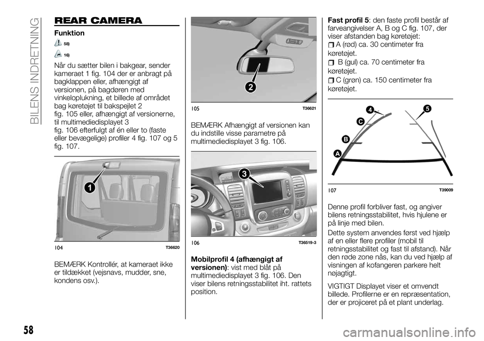 FIAT TALENTO 2020 Brugs- og vedligeholdelsesvejledning (in Danish) REAR CAMERA
Funktion
58)
16)
Når du sætter bilen i bakgear, sender
kameraet 1 fig. 104 der er anbragt på
bagklappen eller, afhængigt af
versionen, på bagdøren med
vinkeloplukning, et billede af FIAT TALENTO 2020 Brugs- og vedligeholdelsesvejledning (in Danish) REAR CAMERA
Funktion
58)
16)
Når du sætter bilen i bakgear, sender
kameraet 1 fig. 104 der er anbragt på
bagklappen eller, afhængigt af
versionen, på bagdøren med
vinkeloplukning, et billede af