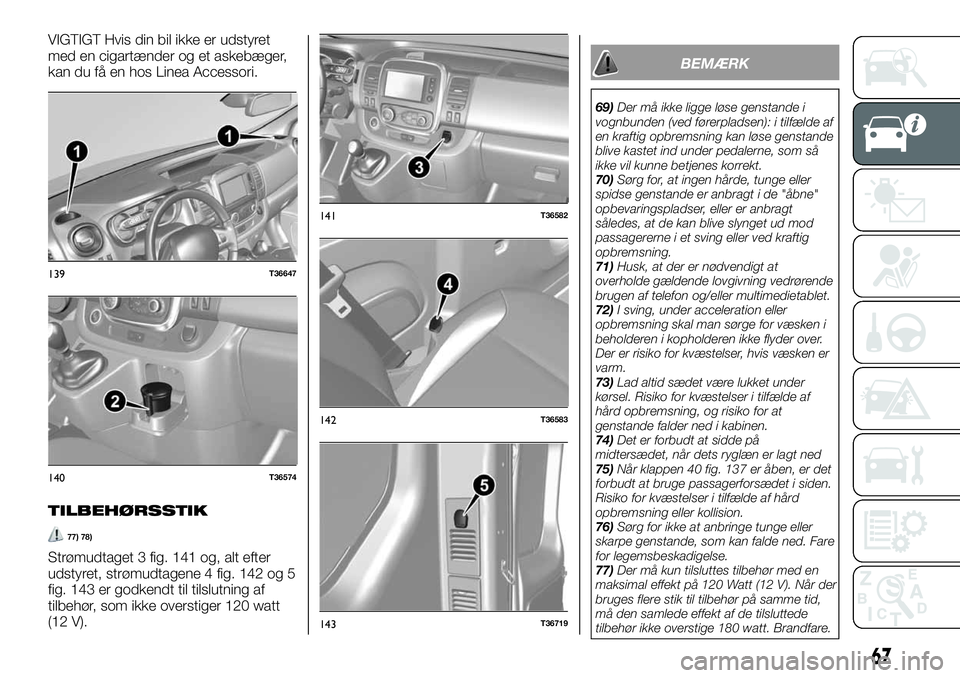 FIAT TALENTO 2019  Brugs- og vedligeholdelsesvejledning (in Danish) VIGTIGT Hvis din bil ikke er udstyret
med en cigartænder og et askebæger,
kan du få en hos Linea Accessori.
TILBEHØRSSTIK
77) 78)
Strømudtaget 3 fig. 141 og, alt efter
udstyret, strømudtagene 4 