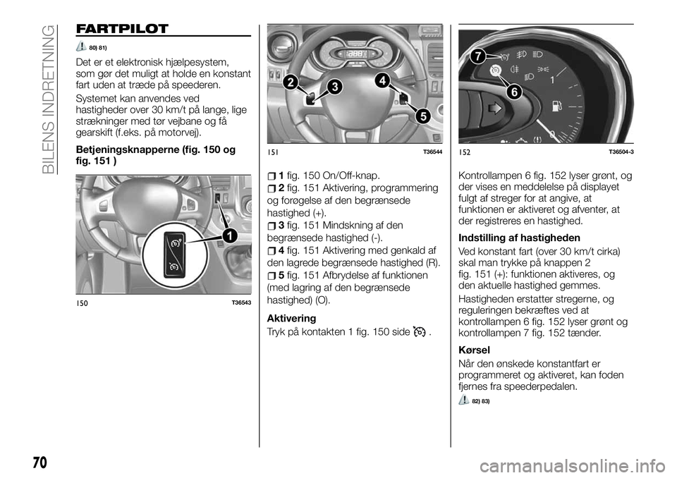 FIAT TALENTO 2021  Brugs- og vedligeholdelsesvejledning (in Danish) FARTPILOT
80) 81)
Det er et elektronisk hjælpesystem,
som gør det muligt at holde en konstant
fart uden at træde på speederen.
Systemet kan anvendes ved
hastigheder over 30 km/t på lange, lige
st