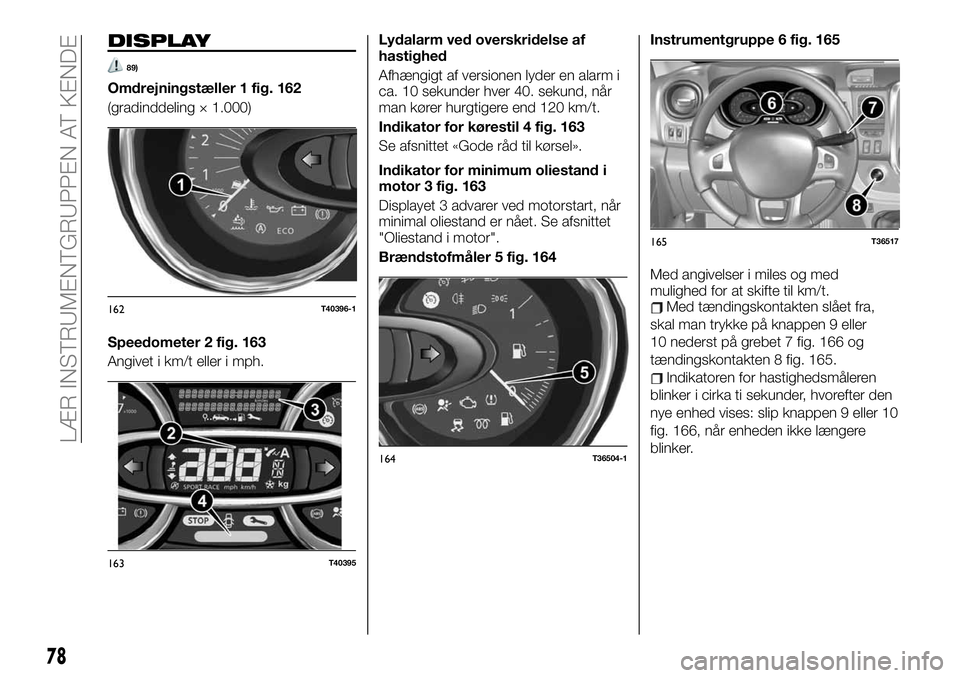 FIAT TALENTO 2020 Brugs- og vedligeholdelsesvejledning (in Danish) DISPLAY
89)
Omdrejningstæller 1 fig. 162
(gradinddeling × 1.000)
Speedometer 2 fig. 163
Angivet i km/t eller i mph.Lydalarm ved overskridelse af
hastighed
Afhængigt af versionen lyder en alarm i
ca FIAT TALENTO 2020 Brugs- og vedligeholdelsesvejledning (in Danish) DISPLAY
89)
Omdrejningstæller 1 fig. 162
(gradinddeling × 1.000)
Speedometer 2 fig. 163
Angivet i km/t eller i mph.Lydalarm ved overskridelse af
hastighed
Afhængigt af versionen lyder en alarm i
ca