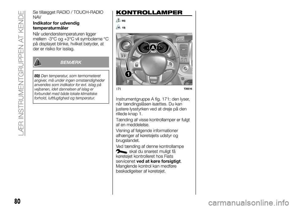FIAT TALENTO 2019 Brugs- og vedligeholdelsesvejledning (in Danish) Se tillægget RADIO / TOUCH-RADIO
NAV
Indikator for udvendig
temperaturmåler
Når udendørstemperaturen ligger
mellem -3°C og +3°C vil symbolerne °C
på displayet blinke, hvilket betyder, at
der e FIAT TALENTO 2019 Brugs- og vedligeholdelsesvejledning (in Danish) Se tillægget RADIO / TOUCH-RADIO
NAV
Indikator for udvendig
temperaturmåler
Når udendørstemperaturen ligger
mellem -3°C og +3°C vil symbolerne °C
på displayet blinke, hvilket betyder, at
der e