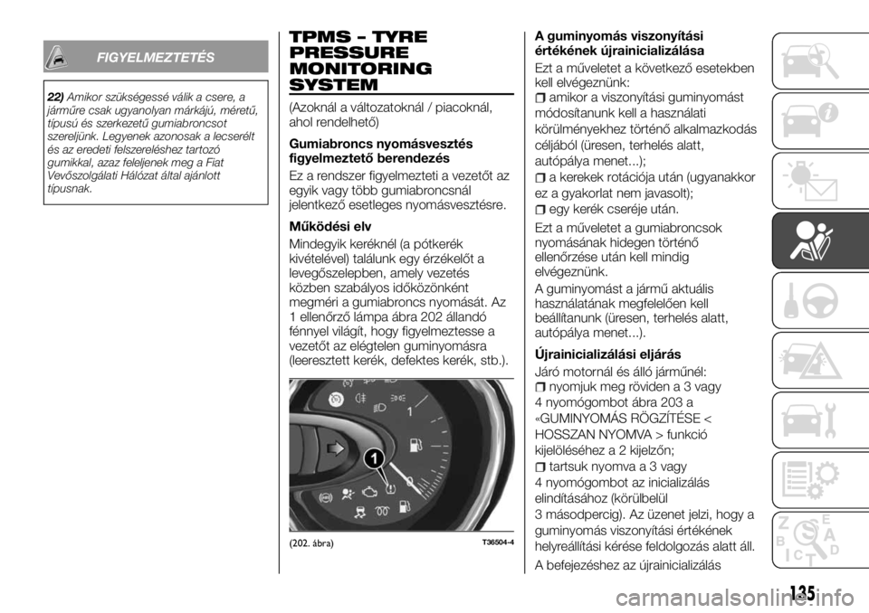 FIAT TALENTO 2017 Kezelési és karbantartási útmutató (in Hungarian) FIGYELMEZTETÉS
22)Amikor szükségessé válik a csere, a
járműre csak ugyanolyan márkájú, méretű,
típusú és szerkezetű gumiabroncsot
szereljünk. Legyenek azonosak a lecserélt
és az ere FIAT TALENTO 2017 Kezelési és karbantartási útmutató (in Hungarian) FIGYELMEZTETÉS
22)Amikor szükségessé válik a csere, a
járműre csak ugyanolyan márkájú, méretű,
típusú és szerkezetű gumiabroncsot
szereljünk. Legyenek azonosak a lecserélt
és az ere
