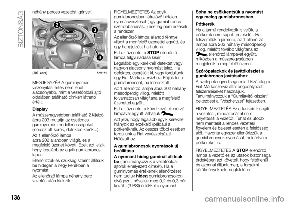 FIAT TALENTO 2017 Kezelési és karbantartási útmutató (in Hungarian) néhány perces vezetést igényel.
MEGJEGYZÉS A guminyomás
viszonyítási érték nem lehet
alacsonyabb, mint a vezetőoldali ajtó
oldalában található címkén látható
érték.
Display
A műs FIAT TALENTO 2017 Kezelési és karbantartási útmutató (in Hungarian) néhány perces vezetést igényel.
MEGJEGYZÉS A guminyomás
viszonyítási érték nem lehet
alacsonyabb, mint a vezetőoldali ajtó
oldalában található címkén látható
érték.
Display
A műs