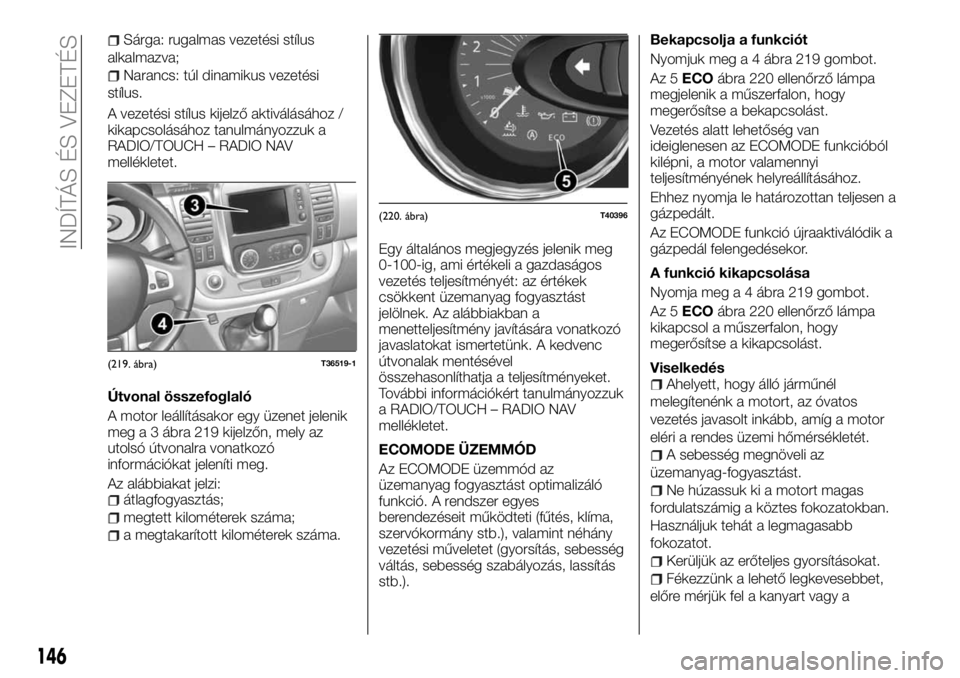 FIAT TALENTO 2017 Kezelési és karbantartási útmutató (in Hungarian) Sárga: rugalmas vezetési stílus
alkalmazva;
Narancs: túl dinamikus vezetési
stílus.
A vezetési stílus kijelző aktiválásához /
kikapcsolásához tanulmányozzuk a
RADIO/TOUCH – RADIO NAV
FIAT TALENTO 2017 Kezelési és karbantartási útmutató (in Hungarian) Sárga: rugalmas vezetési stílus
alkalmazva;
Narancs: túl dinamikus vezetési
stílus.
A vezetési stílus kijelző aktiválásához /
kikapcsolásához tanulmányozzuk a
RADIO/TOUCH – RADIO NAV