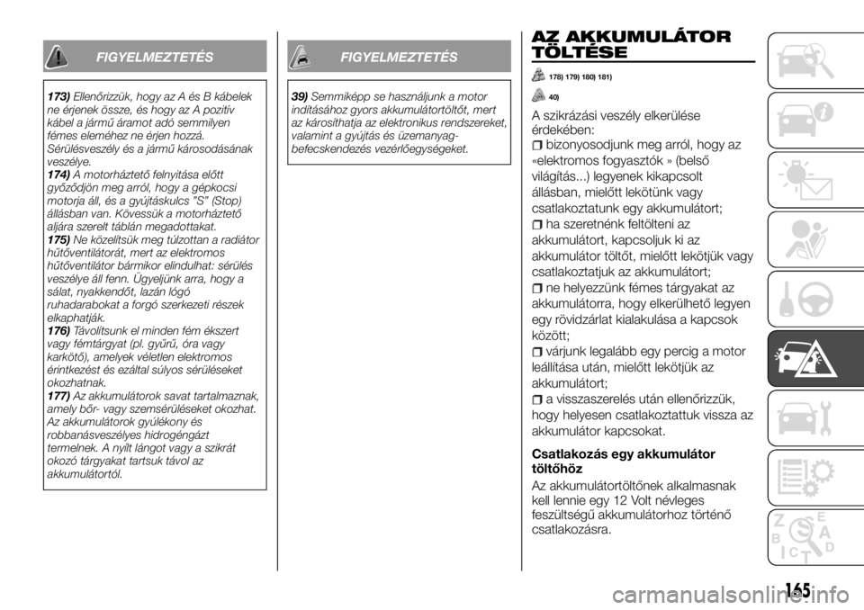 FIAT TALENTO 2017  Kezelési és karbantartási útmutató (in Hungarian) FIGYELMEZTETÉS
173)Ellenőrizzük, hogy az A és B kábelek
ne érjenek össze, és hogy az A pozitív
kábel a jármű áramot adó semmilyen
fémes eleméhez ne érjen hozzá.
Sérülésveszély é