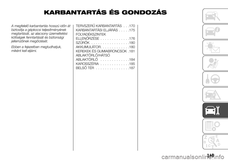 FIAT TALENTO 2017 Kezelési és karbantartási útmutató (in Hungarian) KARBANTARTÁS ÉS GONDOZÁS
A megfelelő karbantartás hosszú időn át
biztosítja a gépkocsi teljesítményének
megtartását, az alacsony üzemeltetési
költségek fenntartását és biztonság FIAT TALENTO 2017 Kezelési és karbantartási útmutató (in Hungarian) KARBANTARTÁS ÉS GONDOZÁS
A megfelelő karbantartás hosszú időn át
biztosítja a gépkocsi teljesítményének
megtartását, az alacsony üzemeltetési
költségek fenntartását és biztonság