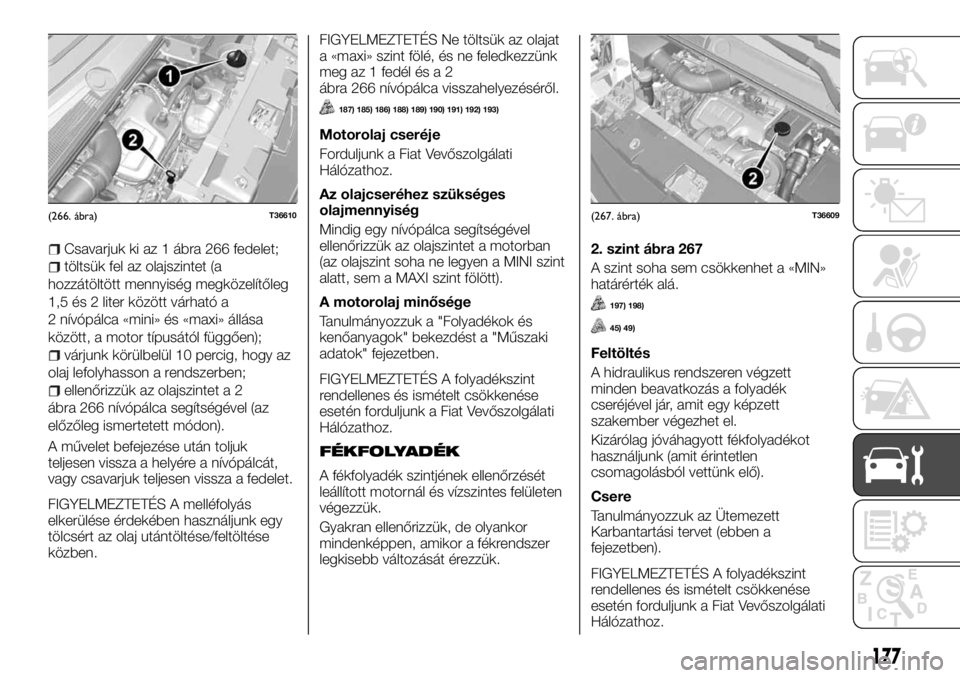 FIAT TALENTO 2017 Kezelési és karbantartási útmutató (in Hungarian) Csavarjuk ki az 1 ábra 266 fedelet;
töltsük fel az olajszintet (a
hozzátöltött mennyiség megközelítőleg
1,5 és 2 liter között várható a
2 nívópálca «mini» és «maxi» állása
kö FIAT TALENTO 2017 Kezelési és karbantartási útmutató (in Hungarian) Csavarjuk ki az 1 ábra 266 fedelet;
töltsük fel az olajszintet (a
hozzátöltött mennyiség megközelítőleg
1,5 és 2 liter között várható a
2 nívópálca «mini» és «maxi» állása
kö