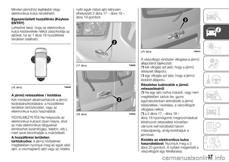FIAT TALENTO 2017 Kezelési és karbantartási útmutató (in Hungarian) Minden járműhöz legfeljebb négy
elektronikus kulcs rendelhető.
Egyszerűsített hozzáférés (Keyless
ENTRY)
Lehetővé teszi, hogy az elektronikus
kulcs kézbevétele nélkül zárja/kioldja az FIAT TALENTO 2017 Kezelési és karbantartási útmutató (in Hungarian) Minden járműhöz legfeljebb négy
elektronikus kulcs rendelhető.
Egyszerűsített hozzáférés (Keyless
ENTRY)
Lehetővé teszi, hogy az elektronikus
kulcs kézbevétele nélkül zárja/kioldja az