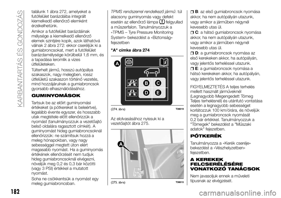 FIAT TALENTO 2017 Kezelési és karbantartási útmutató (in Hungarian) találunk 1 ábra 272, amelyeket a
futófelület barázdáiba integrált
kiemelkedő ellenőrző elemként
érzékelhetünk.
Amikor a futófelület barázdáinak
mélysége a kiemelkedő ellenőrző
e FIAT TALENTO 2017 Kezelési és karbantartási útmutató (in Hungarian) találunk 1 ábra 272, amelyeket a
futófelület barázdáiba integrált
kiemelkedő ellenőrző elemként
érzékelhetünk.
Amikor a futófelület barázdáinak
mélysége a kiemelkedő ellenőrző
e