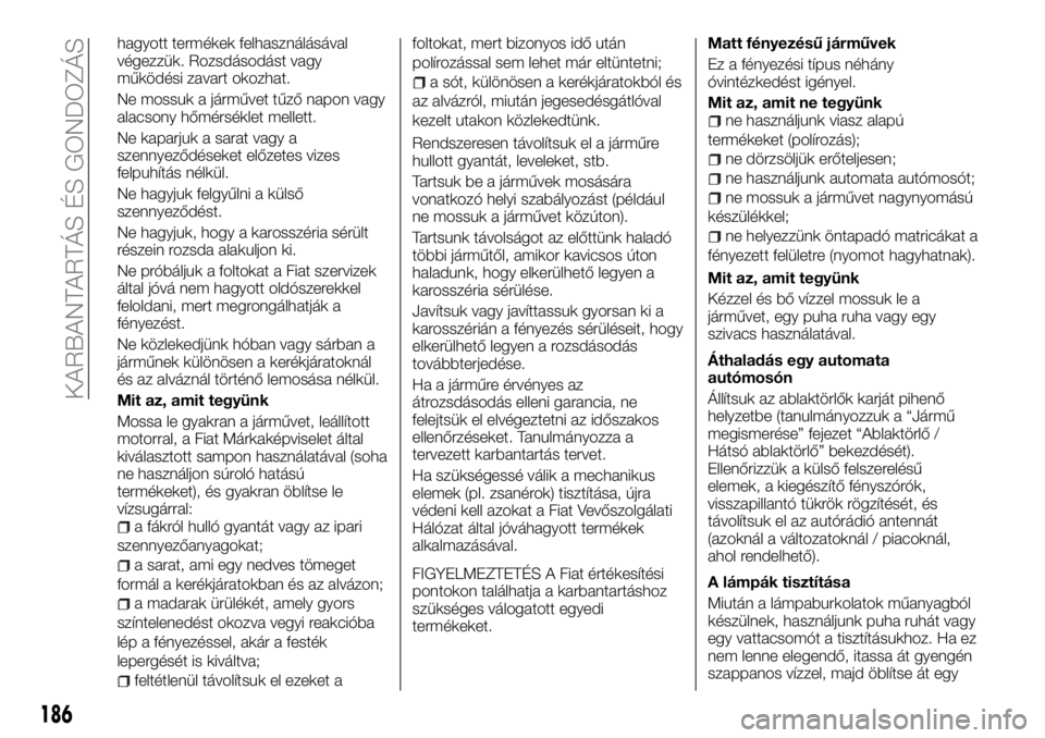 FIAT TALENTO 2017 Kezelési és karbantartási útmutató (in Hungarian) hagyott termékek felhasználásával
végezzük. Rozsdásodást vagy
működési zavart okozhat.
Ne mossuk a járművet tűző napon vagy
alacsony hőmérséklet mellett.
Ne kaparjuk a sarat vagy a
s FIAT TALENTO 2017 Kezelési és karbantartási útmutató (in Hungarian) hagyott termékek felhasználásával
végezzük. Rozsdásodást vagy
működési zavart okozhat.
Ne mossuk a járművet tűző napon vagy
alacsony hőmérséklet mellett.
Ne kaparjuk a sarat vagy a
s