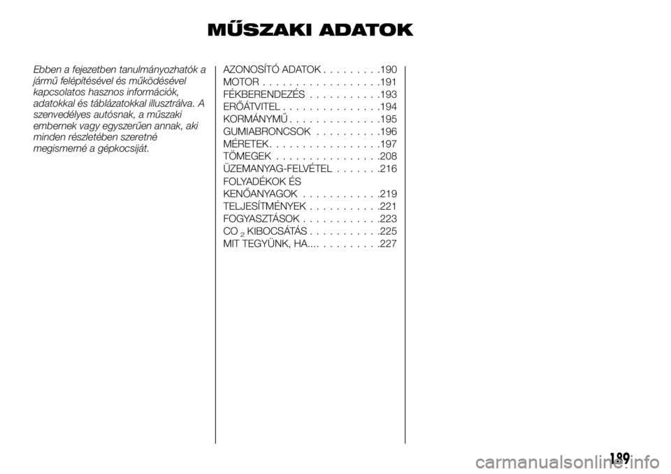 FIAT TALENTO 2017  Kezelési és karbantartási útmutató (in Hungarian) MŰSZAKI ADATOK
Ebben a fejezetben tanulmányozhatók a
jármű felépítésével és működésével
kapcsolatos hasznos információk,
adatokkal és táblázatokkal illusztrálva. A
szenvedélyes au
